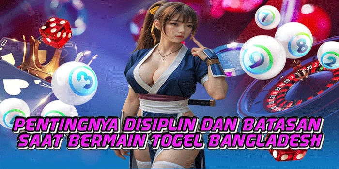 Pentingnya Disiplin dan Batasan Saat Bermain Togel Bangladesh