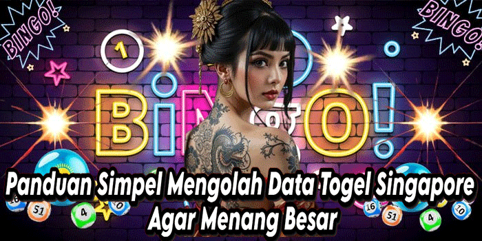 Panduan Simpel Mengolah Data Togel Singapore Agar Menang Besar